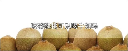 猕猴桃和牛奶一起吃会怎样?